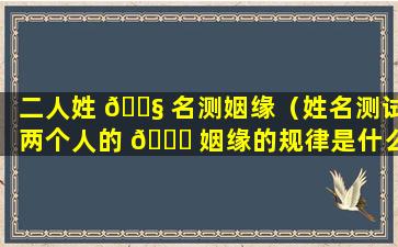 二人姓 🐧 名测姻缘（姓名测试两个人的 🐅 姻缘的规律是什么）